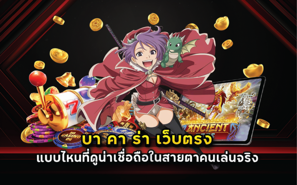 บา คา ร่า เว็บตรง แบบไหนที่ดูน่าเชื่อถือในสายตาคนเล่นจริง
